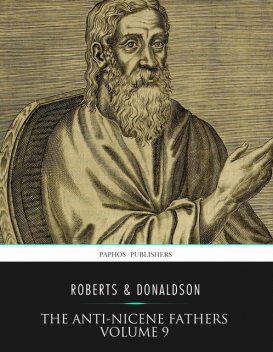 The Anti-Nicene Fathers Volume 9, Rev. Alexander Roberts