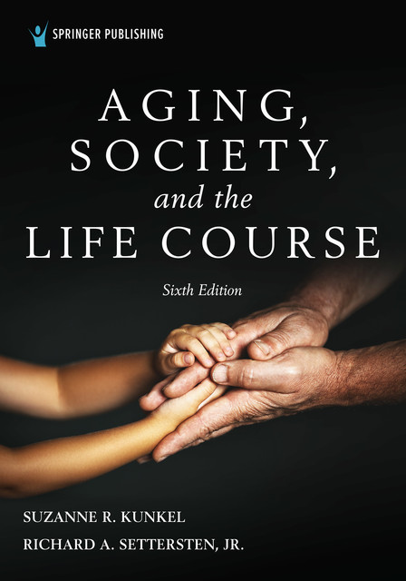 Aging, Society, and the Life Course, Sixth Edition, J.R., Suzanne R. Kunkel, Richard Settersten