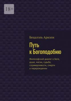 Путь к Богоподобию. Философский диалог о Боге, душе, магии, судьбе, справедливости, смерти и перерождении, Бецалэль Ариэли