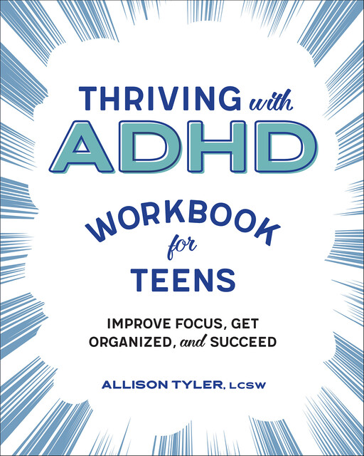 Thriving with ADHD Workbook for Teens: Improve Focus, Get Organized, and Succeed, Allison Tyler LCSW