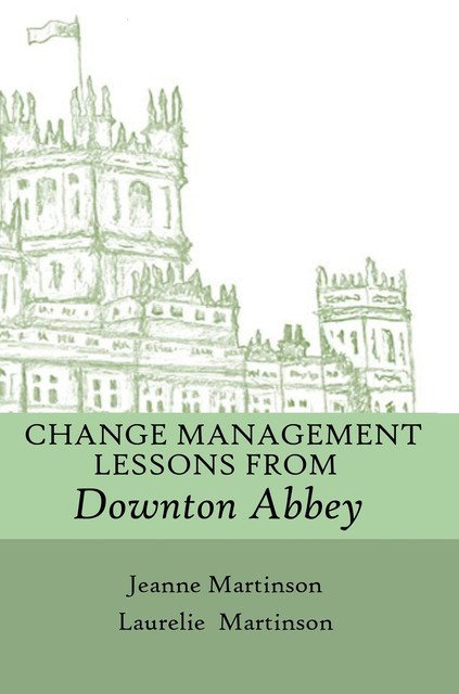 Change Management Lessons From Downton Abbey, Jeanne Martinson, Laurelie Martinson
