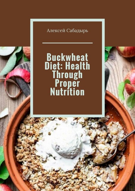 Buckwheat Diet: Health Through Proper Nutrition, Алексей Сабадырь