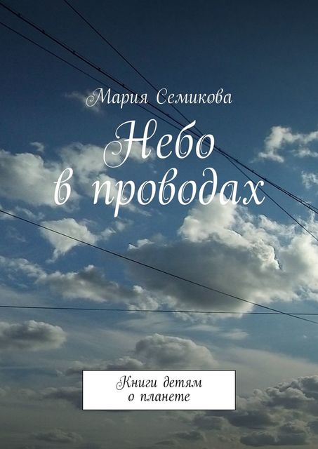 Небо в проводах. Книги детям о планете, Мария Семикова