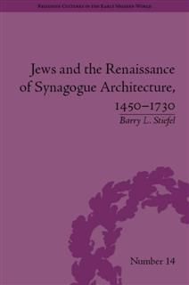 Jews and the Renaissance of Synagogue Architecture, 1450–1730, Barry L Stiefel