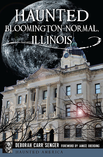 Haunted Bloomington-Normal, Illinois, Deborah Carr Senger