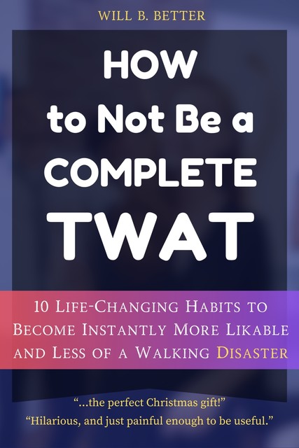 How to Not Be a Complete Twat, Will B. Better