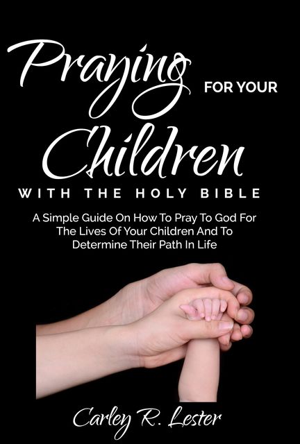 Praying for Your Children with the Holy Bible, Carley R. Lester