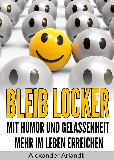 Bleib locker: Mit Humor und Gelassenheit mehr im Leben erreichen, Alexander Arlandt