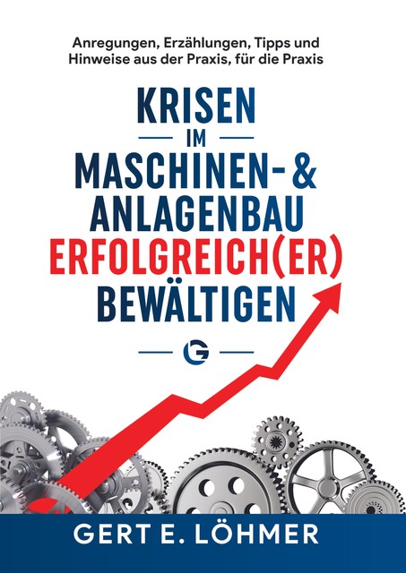 Krisen im Maschinen- und Anlagenbau erfolgreich(er) bewältigen – so funktioniert es, Gert Löhmer