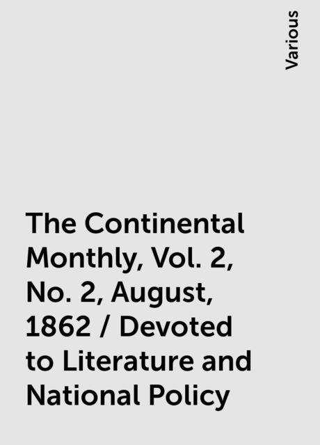 The Continental Monthly, Vol. 2, No. 2, August, 1862 / Devoted to Literature and National Policy, Various