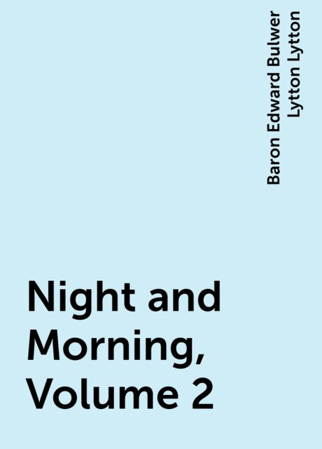 Night and Morning, Volume 2, Baron Edward Bulwer Lytton Lytton