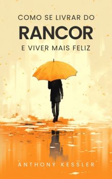 Como Se Livrar Do Rancor E Viver Mais Feliz, Anthony Kessler