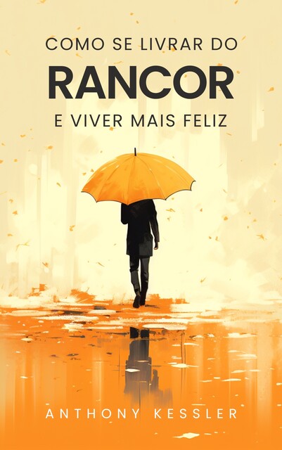 Como Se Livrar Do Rancor E Viver Mais Feliz, Anthony Kessler