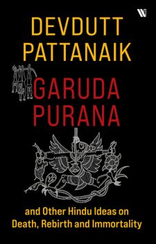 Garuda Purana And Other Hindu Ideas Of Death, Rebirth And Immortality, Devdutt Pattanaik