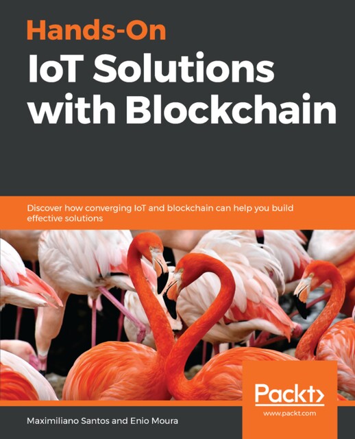 Hands-On IoT Solutions with Blockchain, Enio Moura, Maximiliano Santos