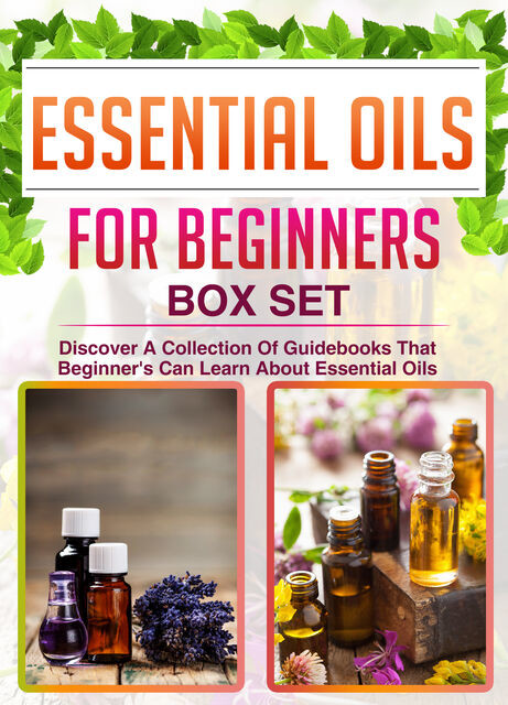 Essential Oils For Beginners: Box Set: Discover A Collection Of Guidebooks That Beginner's Can Learn About Essential Oils, Old Natural Ways