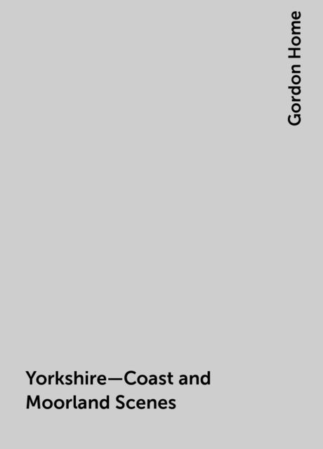 Yorkshire—Coast and Moorland Scenes, Gordon Home
