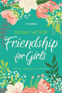 100 Daily Acts of Friendship for Girls, Julie Fisk, Kendra Roehl, Kristin Demery