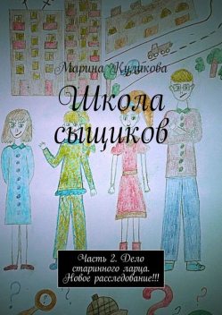 Школа сыщиков. Часть 2. Дело старинного ларца. Новое расследование, Марина Куликова