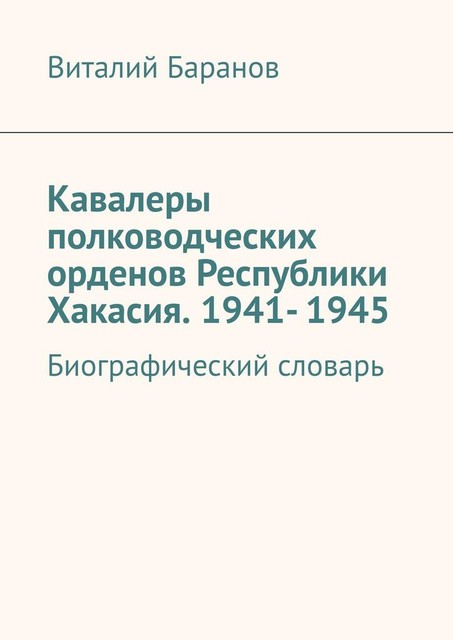 Кавалеры полководческих орденов Республики Хакасия. 1941- 1945. Биографический словарь, Баранов Виталий