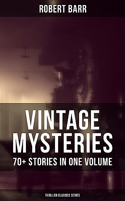 Vintage Mysteries – 70+ Stories in One Volume (Thriller Classics Collection), Robert Barr