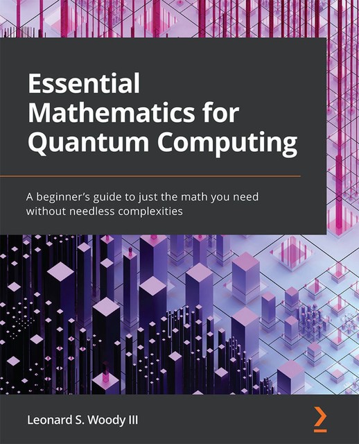Essential Mathematics for Quantum Computing, Leonard S. Woody III