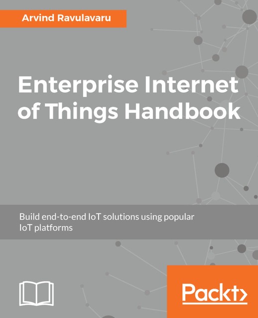 Enterprise Internet of Things Handbook, Arvind Ravulavaru