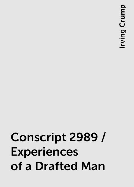 Conscript 2989 / Experiences of a Drafted Man, Irving Crump