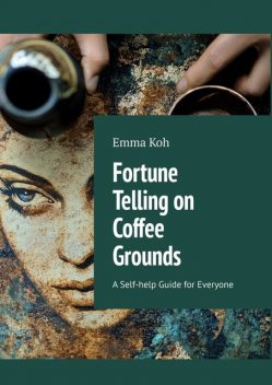 Fortune Telling on Coffee Grounds. A Self-help Guide for Everyone, Arina Apraksina