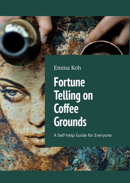 Fortune Telling on Coffee Grounds. A Self-help Guide for Everyone, Arina Apraksina