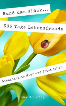 Rund ums Glück…365 Tage Lebensfreude: Glücklich im Hier und Jetzt leben, Mia McCarthy