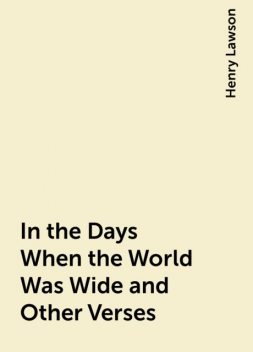 In the Days When the World Was Wide and Other Verses, Henry Lawson
