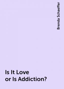 Is It Love or Is Addiction?, Brenda Schaeffer