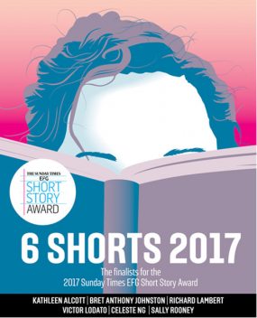 Six Shorts 2017, Celeste Ng, Victor Lodato, Sally Rooney, Kathleen Alcott, Bret Anthony Johnston, Richard Lambert