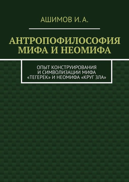 Антропофилософия мифа и неомифа. Опыт конструирования и символизации мифа «Тегерек» и неомифа «Круг Зла», И.А. Ашимов