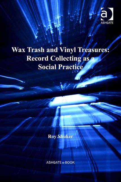 Wax Trash and Vinyl Treasures: Record Collecting as a Social Practice, Roy Shuker