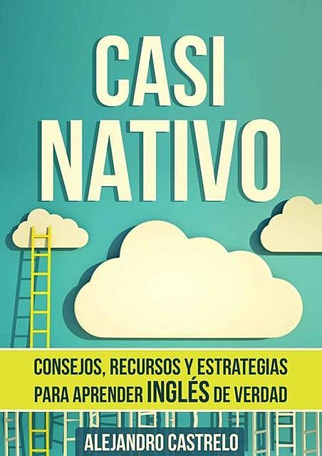 Casi Nativo: Consejos, recursos y estrategias para aprender inglés de verdad (Spanish Edition), Alejandro Castrelo