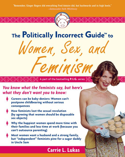 The Politically Incorrect Guide to Women, Sex And Feminism, Carrie L. Lukas