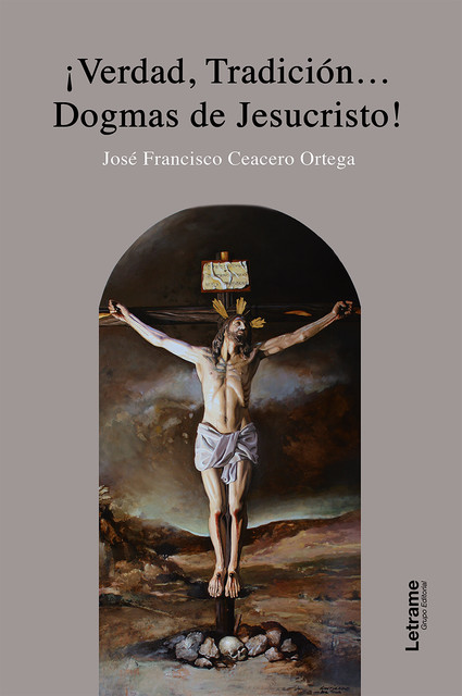 Verdad, tradición… Dogmas de Jesuscristo, José Francisco Ceacero Ortega