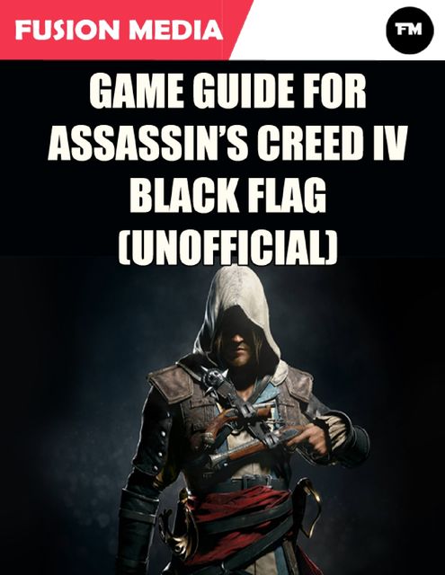 Game Guide for Assassin’s Creed: IV Black Flag (Unofficial), Fusion Media