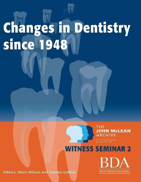 The Changes In Dentistry Since 1948 – The John Mclean Archive a Living History of Dentistry Witness Seminar 2, Nairn Wilson, Stanley Gelbier