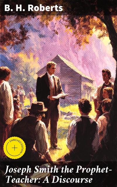 Joseph Smith the Prophet-Teacher: A Discourse, B.H.Roberts