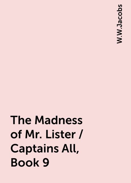 The Madness of Mr. Lister / Captains All, Book 9, W.W.Jacobs