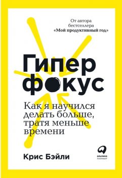 Гиперфокус. Как я научился делать больше, тратя меньше времени, Крис Бэйли