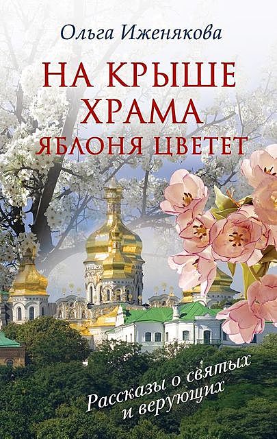 На крыше храма яблоня цветет (сборник), Ольга Иженякова