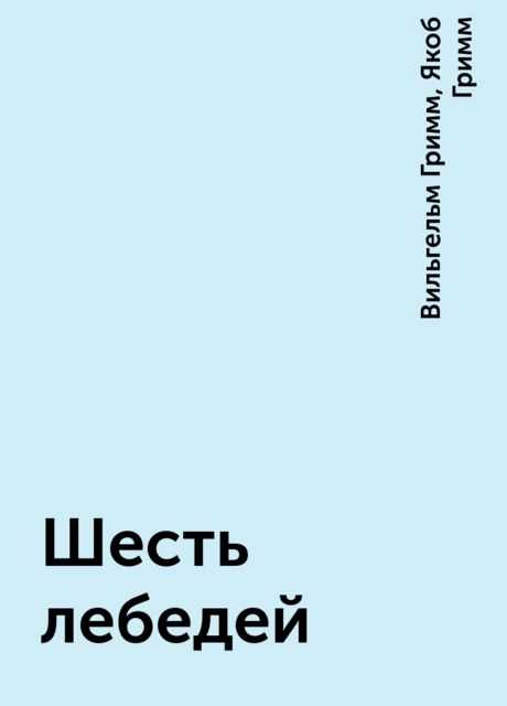 Шесть лебедей, Вильгельм Гримм, Якоб Гримм