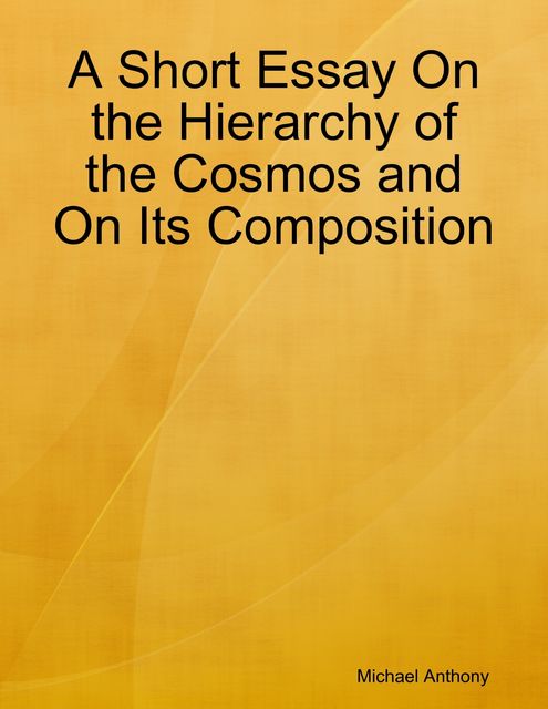 A Short Essay On the Hierarchy of the Cosmos and On Its Composition, Michael Anthony