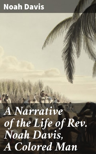 A Narrative of the Life of Rev. Noah Davis, A Colored Man, Noah Davis
