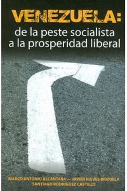 Venezuela: de la peste socialista a la prosperidad liberal, Javier Nieves Brizuela, Marco Antonio Alcantara, Santiago Rodríguez Castillo