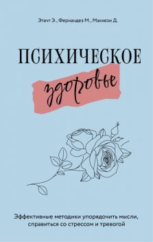 Психическое здоровье. Эффективные методики упорядочить мысли, справиться со стрессом и тревогой, Джино Маккези, Марция Фернандез, Эмили Этачт